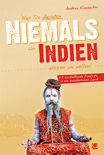 Was Sie dachten, NIEMALS über INDIEN wissen zu wollen: 55 verblüffende Einblicke in ein wunderliches Land