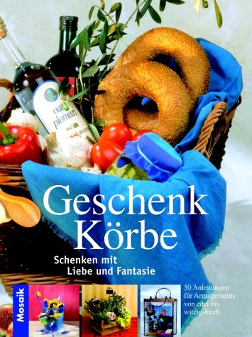 Geschenkkörbe: Schenken mit Liebe und Fantasie. 50 Anleitungen für Arrangements von edel bis witzig-frech