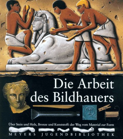 Die Arbeit des Bildhauers: Über Stein und Holz, Bronze und Kunststoff: der Weg vom Material zur Form (Meyers Jugendbibliothek)