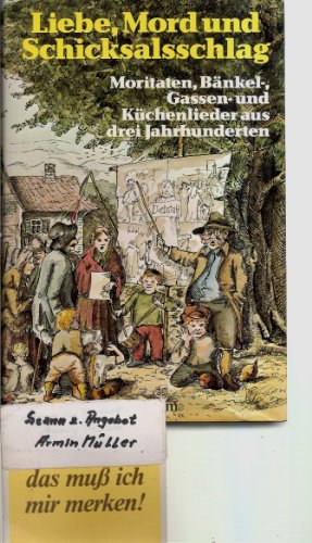 Liebe, Mord und Schicksalsschlag Moritaten, Bänkel-, Gassen- und Küchenlieder aus drei Jahrhunderten