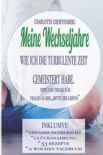 Meine Wechseljahre: Wie ich die turbulente Zeit gemeistert habe. Tipps & Tricks für Frauen in der "Mitte des Lebens" - Der Allround-Ratgeber
