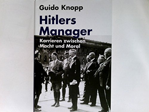 Hitlers Manager - Karrieren zwischen Macht und Moral