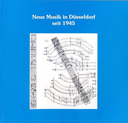 Neue Musik in Düsseldorf seit 1945: Ein Beitrag zur Musikgeschichte und zum Musikleben der Stadt (Schriftenreihe des Freundeskreises Stadtbüchereien Düsseldorf)