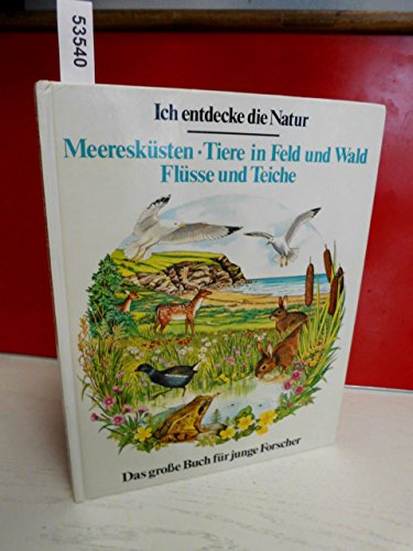 Ich entdecke die Natur. Meeresküsten. Tiere in Feld und Wald. Flüsse und Teiche