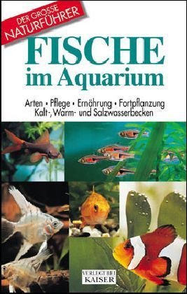 Fische im Aquarium: Arten - Pflege - Ernährung - Fortpflanzung: Arten, Pflege, Ernährung, Fortpflanzung, Kalt-, Warm- und Salzwasserbecken