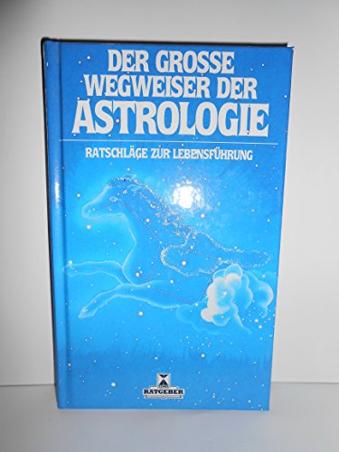 Der grosse Wegweiser der Astrologie: Ratschläge zur Lebensführung