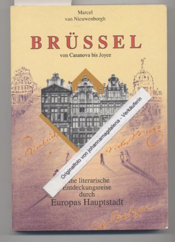 Brüssel - von Casanova bis Joyce . Eine literarische Entdeckungsreise durch Europas Hauptstadt.
