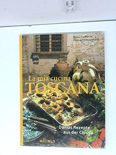 La mia cucina Toscana: Danias Rezepte aus der Chiusa