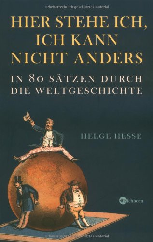 Hier stehe ich, ich kann nicht anders: In 80 Sätzen durch die Weltgeschichte