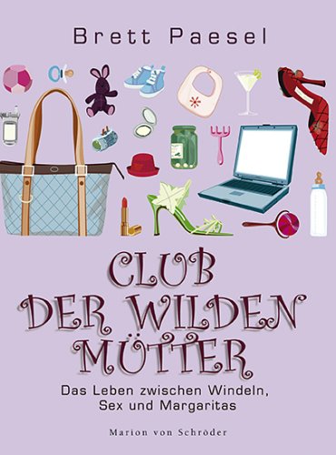 Club der wilden Mütter: Das Leben zwischen Windeln, Sex und Margaritas