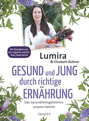 Gesund und jung durch richtige Ernährung: Das Gesundheitsgeheimnis unserer Familie Mit Rezepten aus der veganen und Raw-Food-Küche