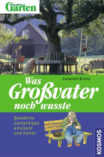 Was Großvater noch wusste: Bewährte Gartentipps amüsant und heiter