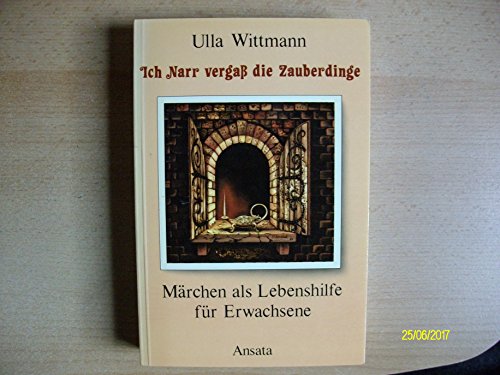 Ich Narr vergaß die Zauberdinge. Märchen als Lebenshilfe für Erwachsene