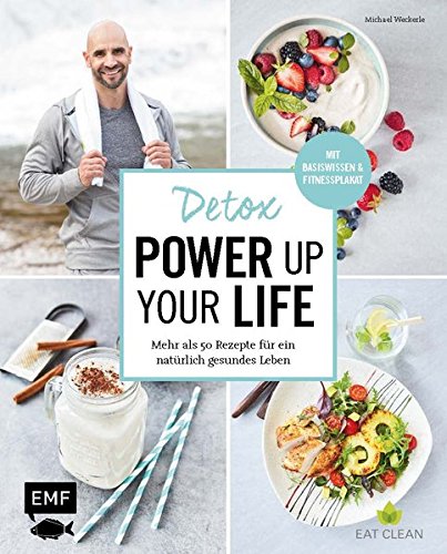Detox - Power up your life: Mehr als 50 Rezepte für ein natürlich gesundes Leben: 50 Rezepte für ein natürlich gesundes Leben. Mit Basiswissen & Fitnessplakat