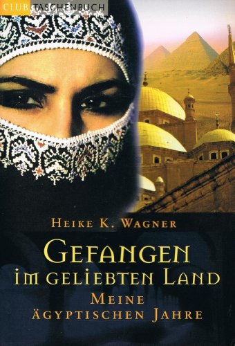 Gefangen im geliebten Land; Meine ägyptischen Jahre. Die Flucht der Autorin aus einer unerträglichen Ehe in Ägypten
