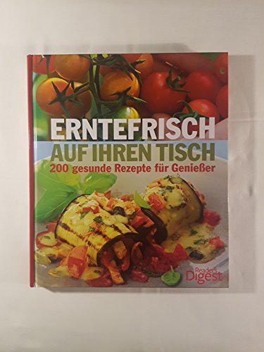 Erntefrisch auf Ihren Tisch: 200 gesunde Rezepte für Genießer