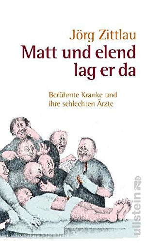 Matt und elend lag er da: Berühmte Kranke und ihre schlechten Ärzte
