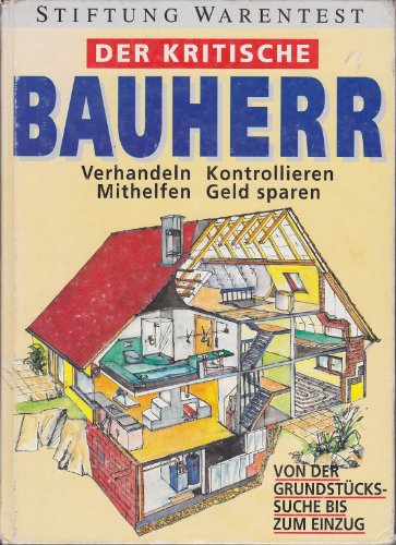 Der kritische Bauherr. Verhandeln - Kontrollieren - Mithelfen - Geld sparen. Von der Grundstückssuche bis zum Einzug