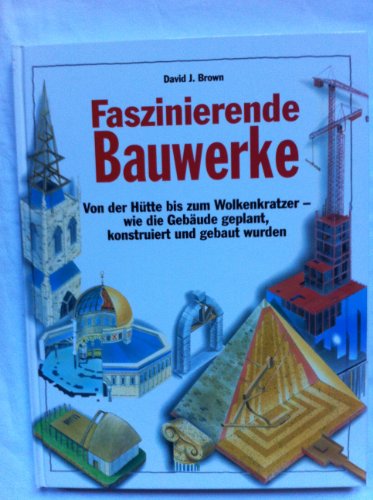 Faszinierende Bauwerke : von der Hütte bis zum Wolkenkratzer - wie die Gebäude geplant, konstruiert und gebaut wurden.