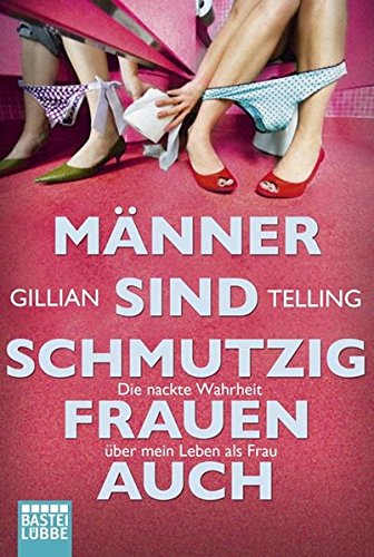 Männer sind schmutzig, Frauen auch: Die nackte Wahrheit über mein Leben als Frau: Die nackte Wahrheit über mein Leben als Frau. Deutsche Erstveröffentlichung
