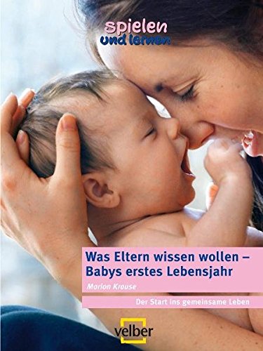 Was Eltern wissen wollen - Babys erstes Lebensjahr: Der Start ins gemeinsame Leben (spielen und lernen Elternratgeber)