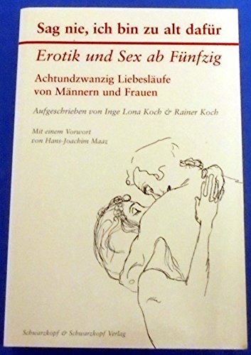 Sag nie, ich bin zu alt dafür: Erotik und Sex ab Fünfzig - Achtundzwanzig Liebesläufe von Männern und Frauen