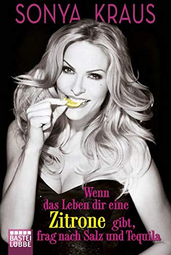 Wenn das Leben dir eine Zitrone gibt, frag nach Salz und Tequila: Die Sonya-Strategie für Lebensglück, Erfolg und jede Menge Spaß