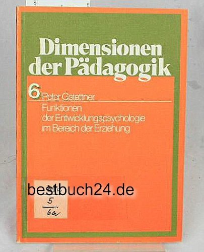 Funktionen der Entwicklungspsychologie im Bereich der Erziehung (Dimensionen der Pädagogik 6) - Peter Gstettner
