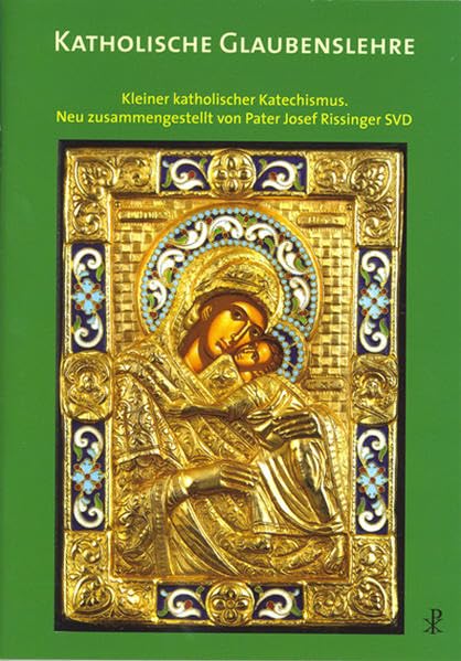Katholische Glaubenslehre: Kleiner katholischer Katechismus. Neu zusammengestellt von Pater Josef Rissinger SVD