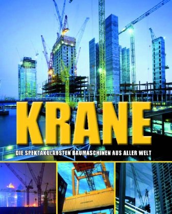 Krane. Die spektakulärsten Baumaschinen aus aller Welt