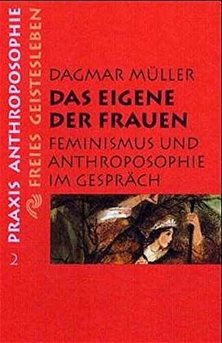 Das Eigene der Frauen: Feminismus und Anthroposophie im Gespräch (Praxis Anthroposophie)