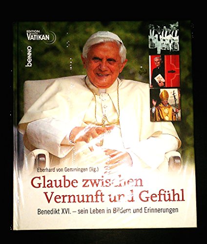 Glaube zwischen Vernunft und Gefühl. Benedikt XVI. - sein Leben in Bildern und Erinnerungen