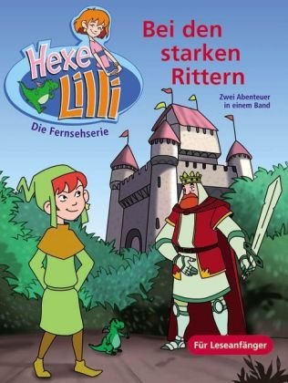 Bei den starken Rittern - Bunter Geschichtenspaß mit TV Hexe Lilli: Lilli und König Artus; Lilli im Märchenland. Zwei Abenteuer in einem Band