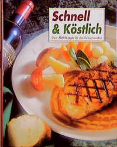 Schnell & Köstlich: Über 500 Rezepte für den Feinschmecker