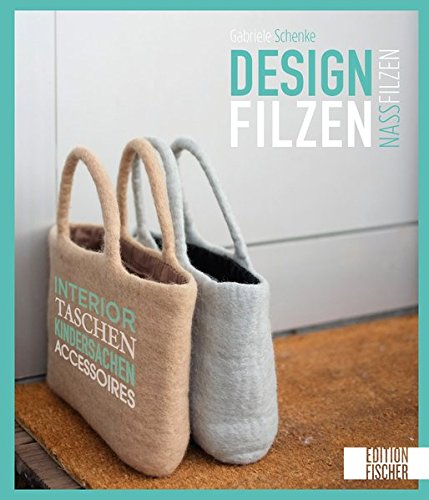Designfilzen: Interior, Taschen, Kindersachen, Accessoires – zum Nassfilzen