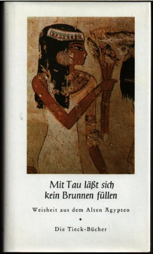 Mit Tau läßt sich kein Brunnen füllen Weisheiten aus dem Alten Ägypten