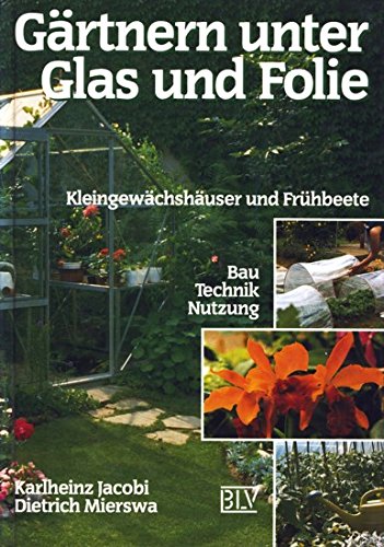 Gärtnern unter Glas und Folie. Kleingewächshäuser und Frühbeete. Bau, Technik, Nutzung