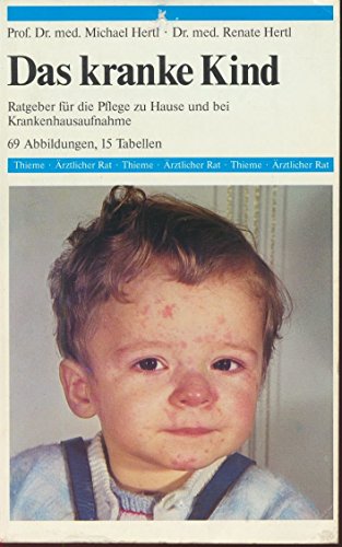 Das kranke Kind, Ratgeber für die Pflege zu Hause und bei Krankenhausaufnahme, 69 Abbildungen, 15 Tabellen