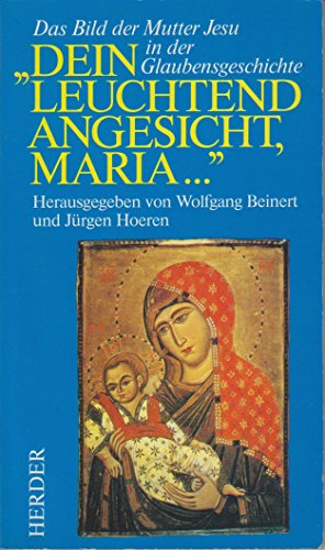 Dein leuchtend Angesicht, Maria.... Das Bild der Mutter Jesu in der Glaubensgeschichte