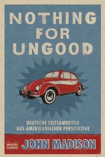 Nothing For UnGood: Deutsche Seltsamkeiten aus amerikanischer Perspektive: Deutsche Seltsamkeiten aus amerikanischer Perspektive. Originalausgabe (Sachbuch. Bastei Lübbe Taschenbücher)