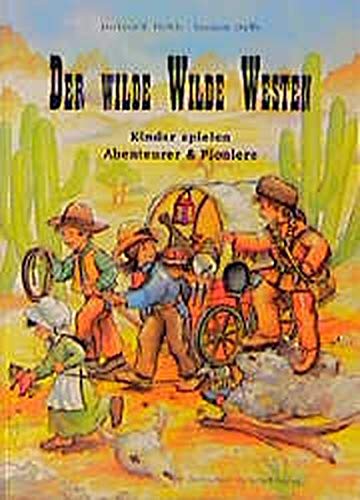 Der wilde Wilde Westen: Kinder spielen Abenteurer und Pioniere (Kinder spielen Geschichte)
