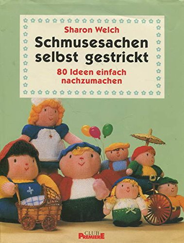 Schmusesachen selbst gestrickt - 80 Ideen einfach nachzumachen [Illustrierte Linzenzausgabe]