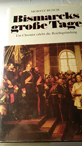 Bismarcks grosse Tage. Ein Chronist erlebt die Reichsgründung