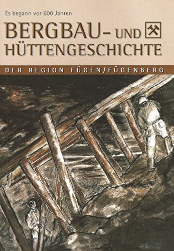 Es begann vor 600 Jahren. Bergbau- und Hüttengeschichte der Region Fügen/Fügenberg