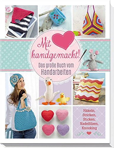 Mit Liebe handgemacht: Das große Buch vom Handarbeiten