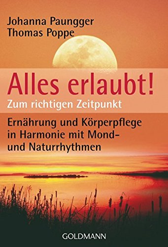 Alles erlaubt!: Zum richtigen Zeitpunkt - Ernährung und Körperpflege in Harmonie mit Mond- und Naturrhythmen