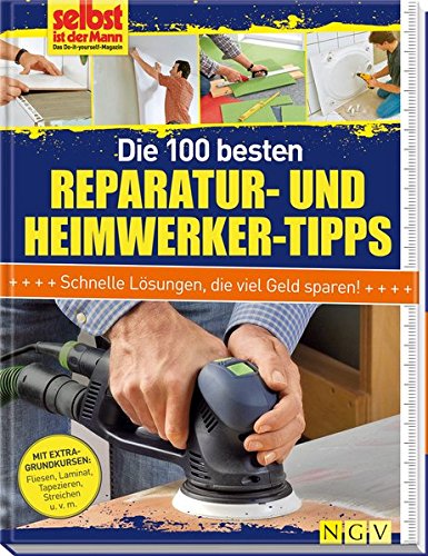 Die 100 besten Reparatur- und Heimwerker-Tipps: Mit Extra-Grundkursen: Fliesen, Laminat, Tapezieren, Streichen u.v.m.