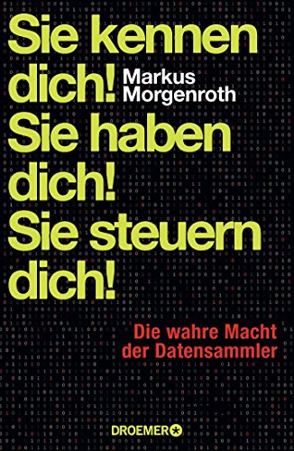 Sie kennen dich! Sie haben dich! Sie steuern dich!: Die wahre Macht der Datensammler