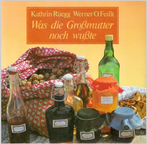 Was die Grossmutter noch wusste : gesunde u. natürl. Haushaltsmethoden u. -weisheiten. Kathrin Rüegg ; Werner O. Feisst. Mit 84 Fotogr. von Rolf Kleinschnittger u. 12 Zeichn.