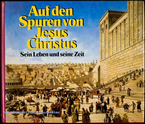 Auf den Spuren von Jesus Christus. Sein Leben und seine Zeit